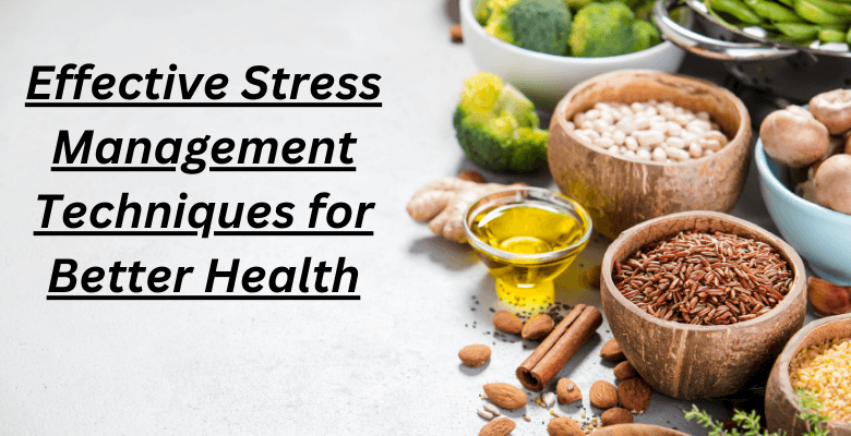 Effective Stress Management Techniques for Better Health